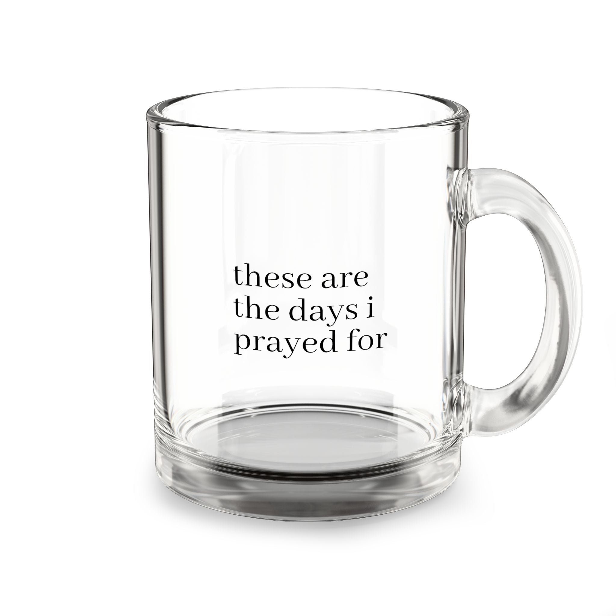 10oz Clear Glass Mug — Double-Walled Coffee & Tea Cup ("These Are the Days I Prayed For")